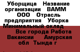 Уборщица › Название организации ­ ВАММ  , ООО › Отрасль предприятия ­ Уборка › Минимальный оклад ­ 15 000 - Все города Работа » Вакансии   . Амурская обл.,Тында г.